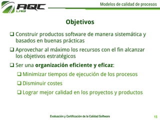 Modelos de calidad de procesos
Objetivos
 Construir productos software de manera sistemática y
basados en buenas práctica...