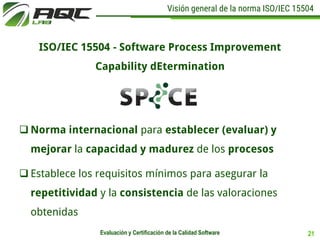 Visión general de la norma ISO/IEC 15504
ISO/IEC 15504 - Software Process Improvement
Capability dEtermination
21Evaluació...