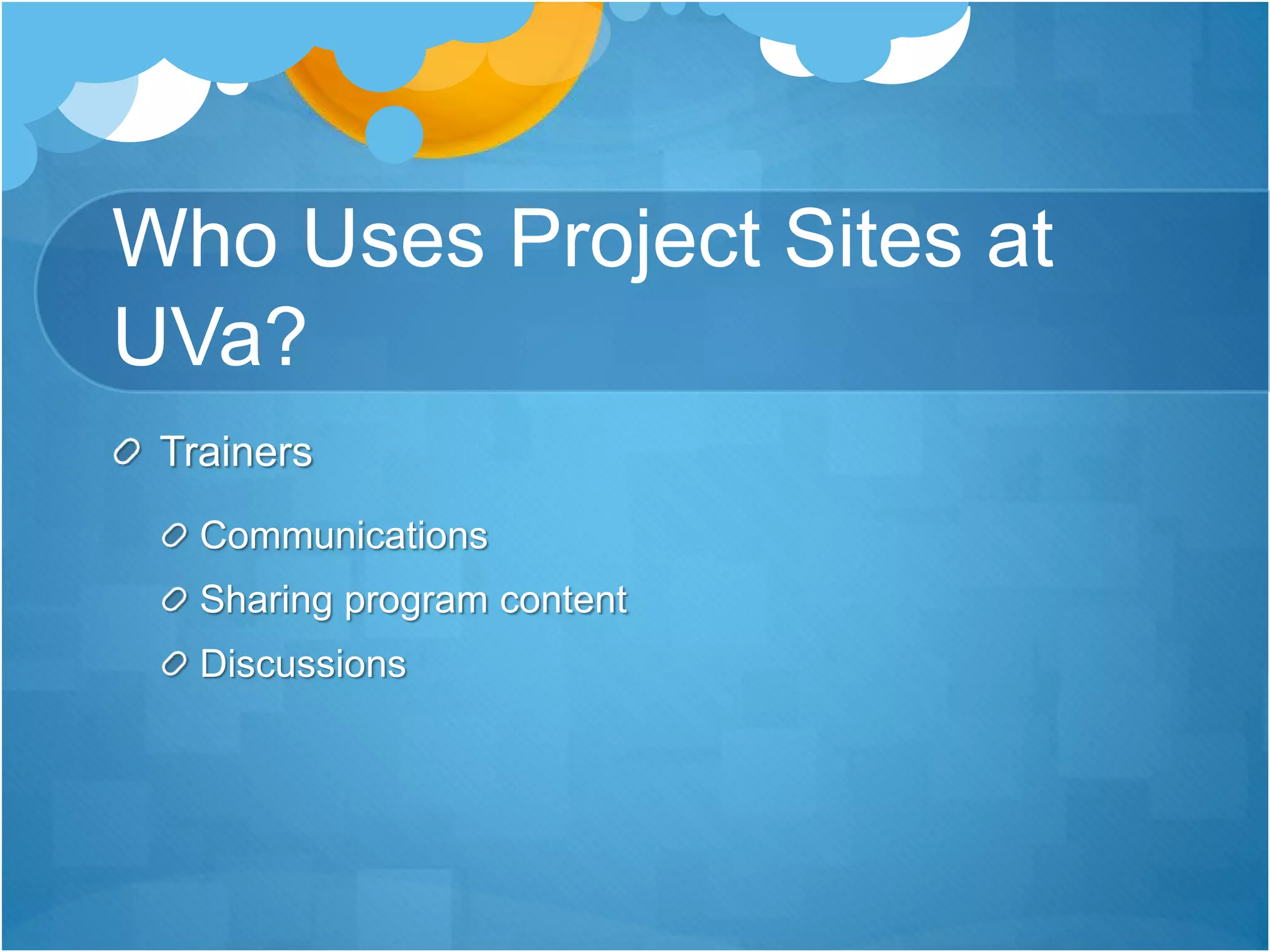 Who Uses Project Sites at
UVa?
Trainers
Communications
Sharing program content
Discussions
 