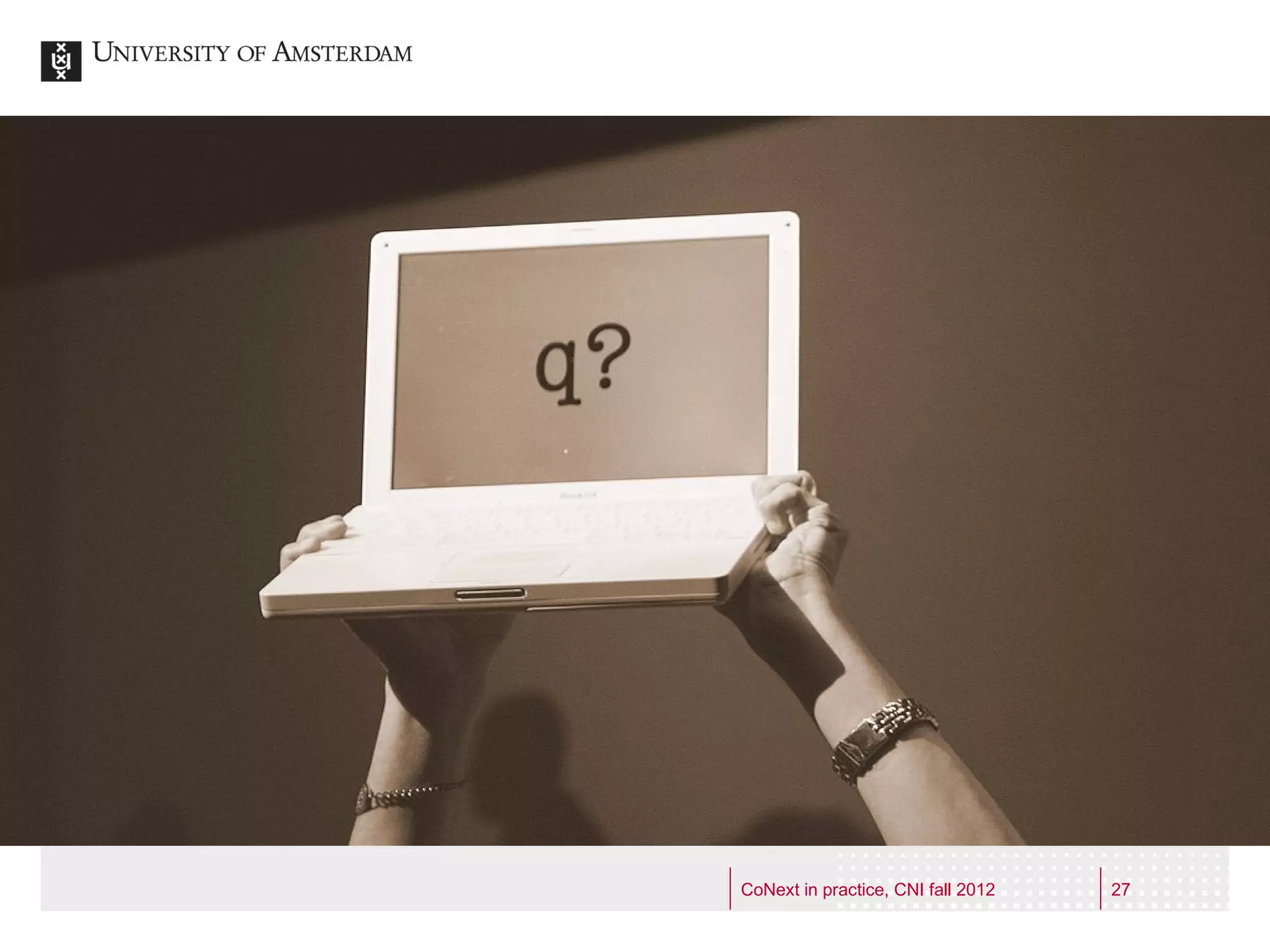 :
             e ctor
         HE s t !
   Dutch d firs
      Clou


CoNext in practice, CNI fall 2012   27
 