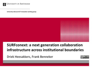 University Library & ICT innovation working group




SURFconext: a next generation collaboration
infrastructure across institutional boundaries
Driek Heesakkers, Frank Benneker
 