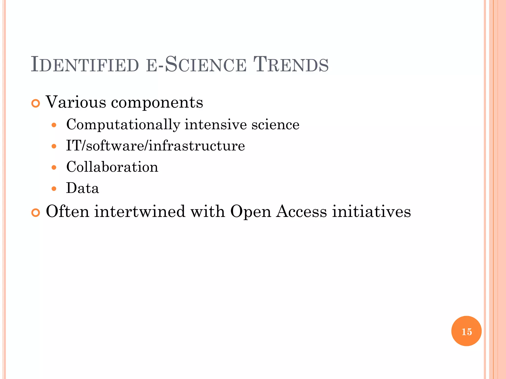 IDENTIFIED E-SCIENCE TRENDS
   Various components
     Computationally intensive science
     IT/software/infrastructure
     Collaboration
     Data

   Often intertwined with Open Access initiatives




                                                     15
 