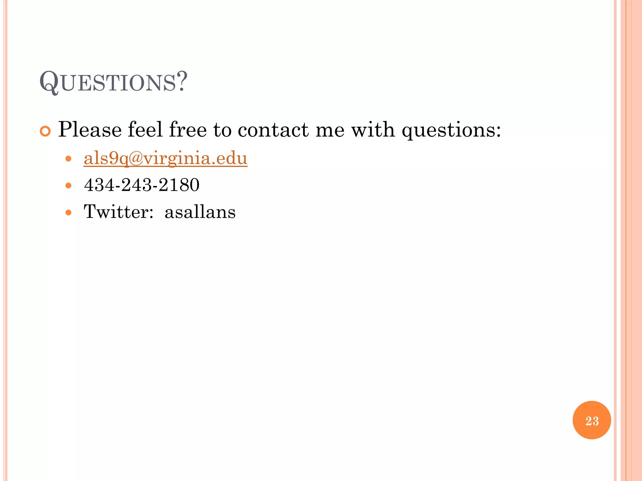 QUESTIONS?
   Please feel free to contact me with questions:
     als9q@virginia.edu
     434-243-2180
     Twitter: asallans




                                                     23
 
