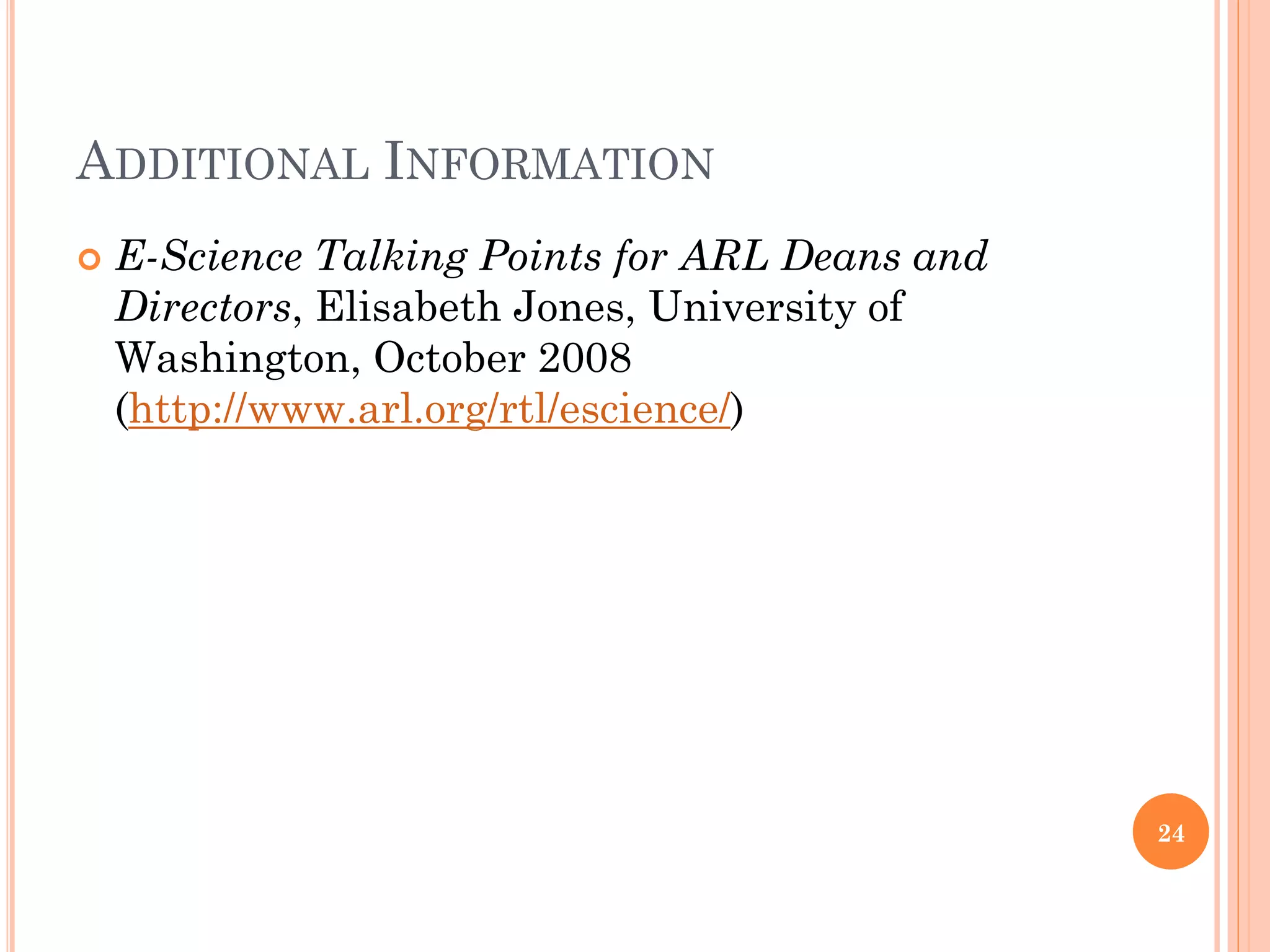 ADDITIONAL INFORMATION
   E-Science Talking Points for ARL Deans and
    Directors, Elisabeth Jones, University of
    Washington, October 2008
    (http://www.arl.org/rtl/escience/)




                                                 24
 