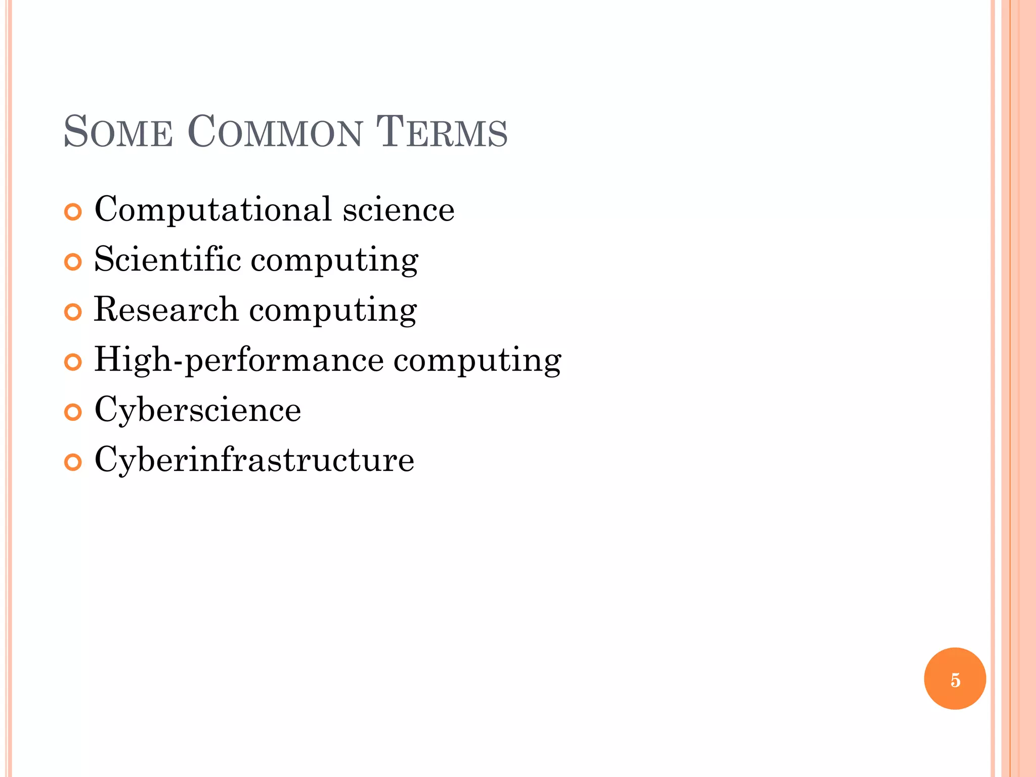 SOME COMMON TERMS
 Computational science
 Scientific computing

 Research computing

 High-performance computing

 Cyberscience

 Cyberinfrastructure




                               5
 