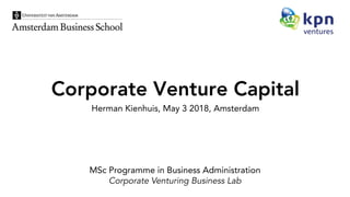 Corporate Venture Capital
Herman Kienhuis, May 3 2018, Amsterdam
MSc Programme in Business Administration
Corporate Venturing Business Lab
 