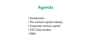 Agenda
• Introduction
• The venture capital industry
• Corporate venture capital
• CVC Case studies
• Q&A
 