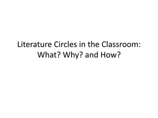 Literature Circles in the Classroom:
What? Why? and How?
 