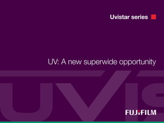 Uvistar series
UV: A new superwide opportunity
 