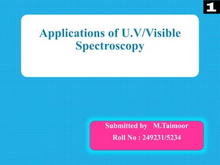 Applications of U.V/Visible
Spectroscopy
Submitted by M.Taimoor
Roll No : 249231/5234
 