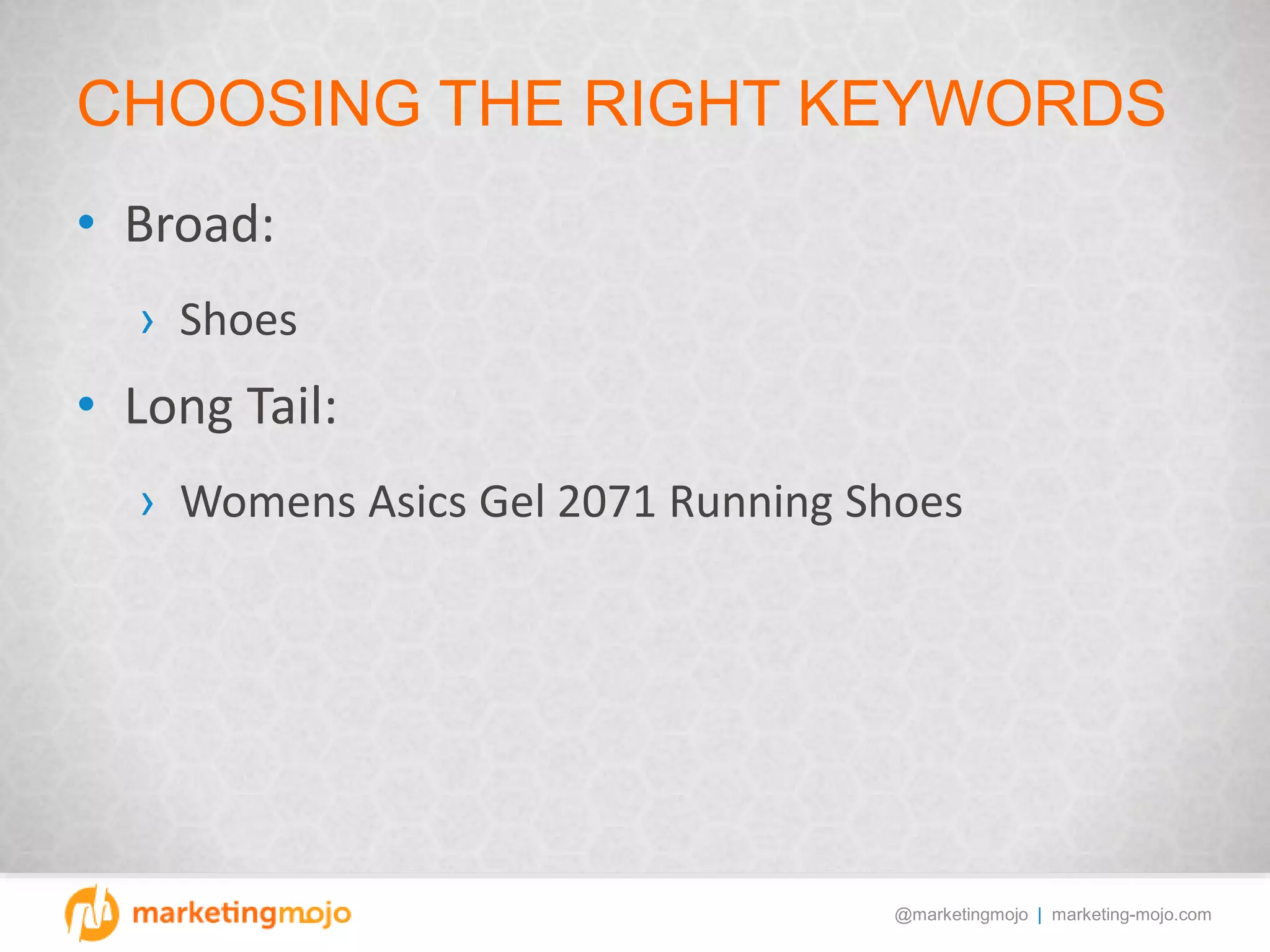 @marketingmojo | marketing-mojo.com
CHOOSING THE RIGHT KEYWORDS
• Broad:
› Shoes
• Long Tail:
› Womens Asics Gel 2071 Running Shoes
 