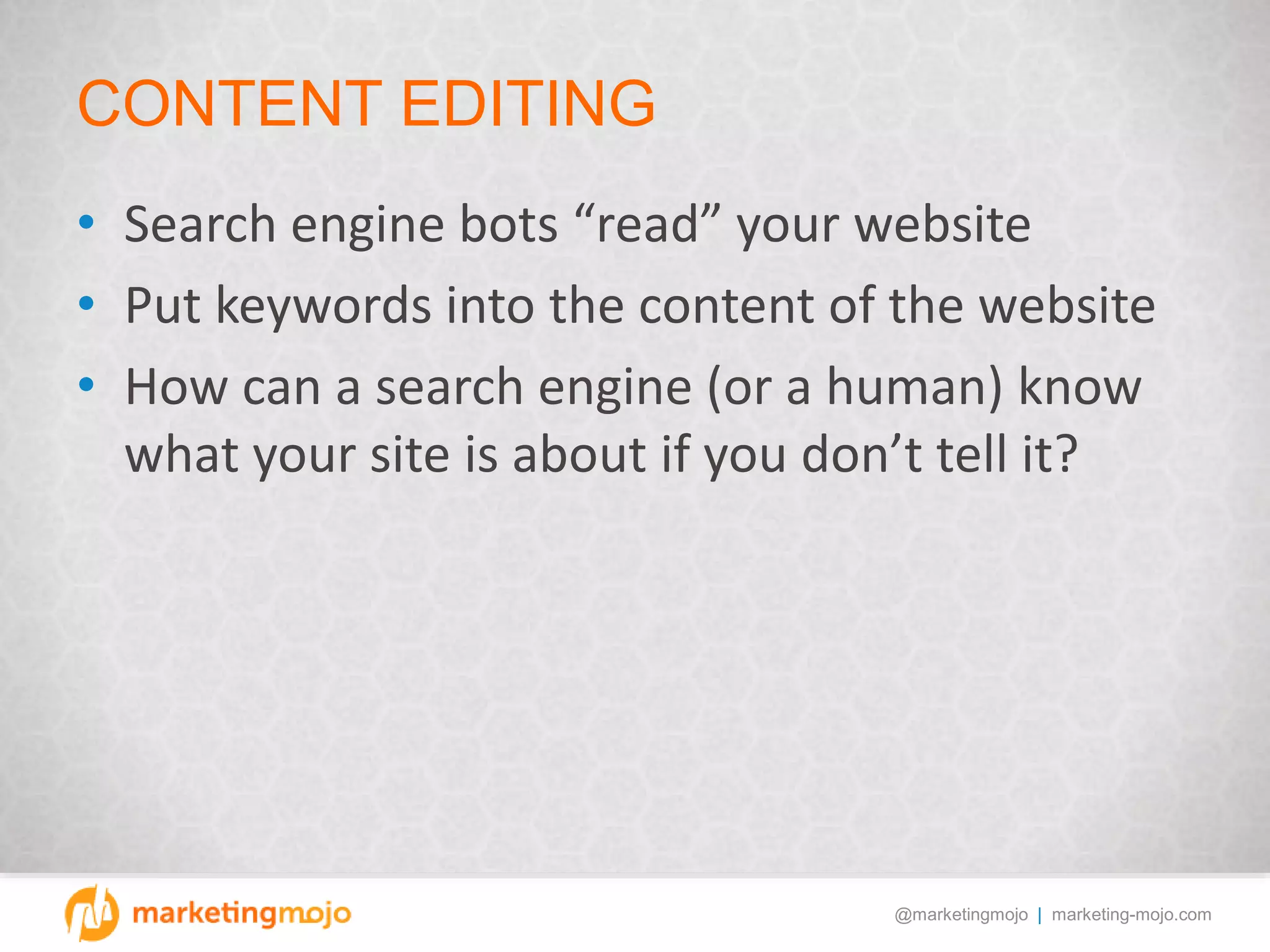 @marketingmojo | marketing-mojo.com
CONTENT EDITING
• Search engine bots “read” your website
• Put keywords into the content of the website
• How can a search engine (or a human) know
what your site is about if you don’t tell it?
 
