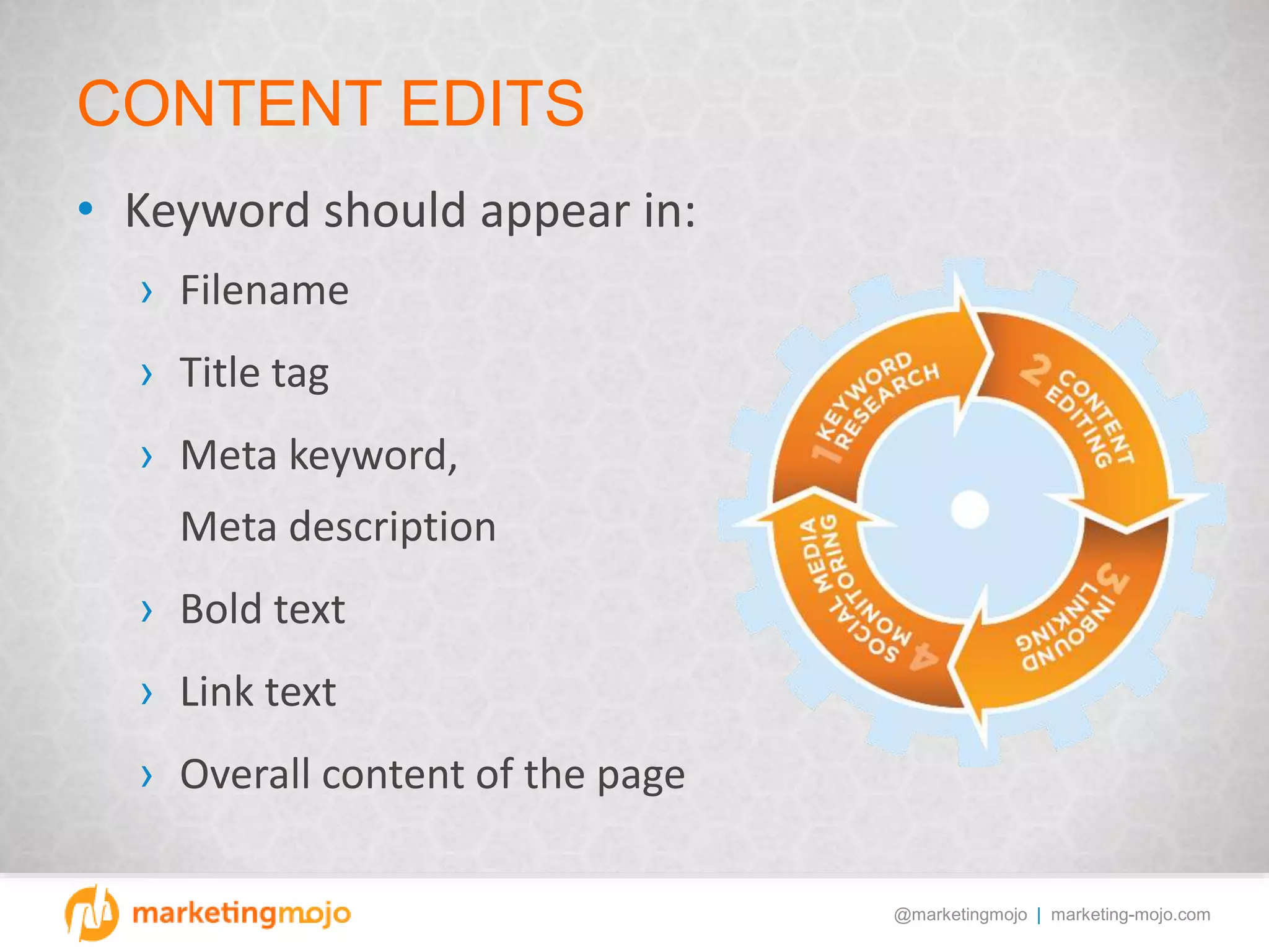 @marketingmojo | marketing-mojo.com
CONTENT EDITS
• Keyword should appear in:
› Filename
› Title tag
› Meta keyword,
Meta description
› Bold text
› Link text
› Overall content of the page
 