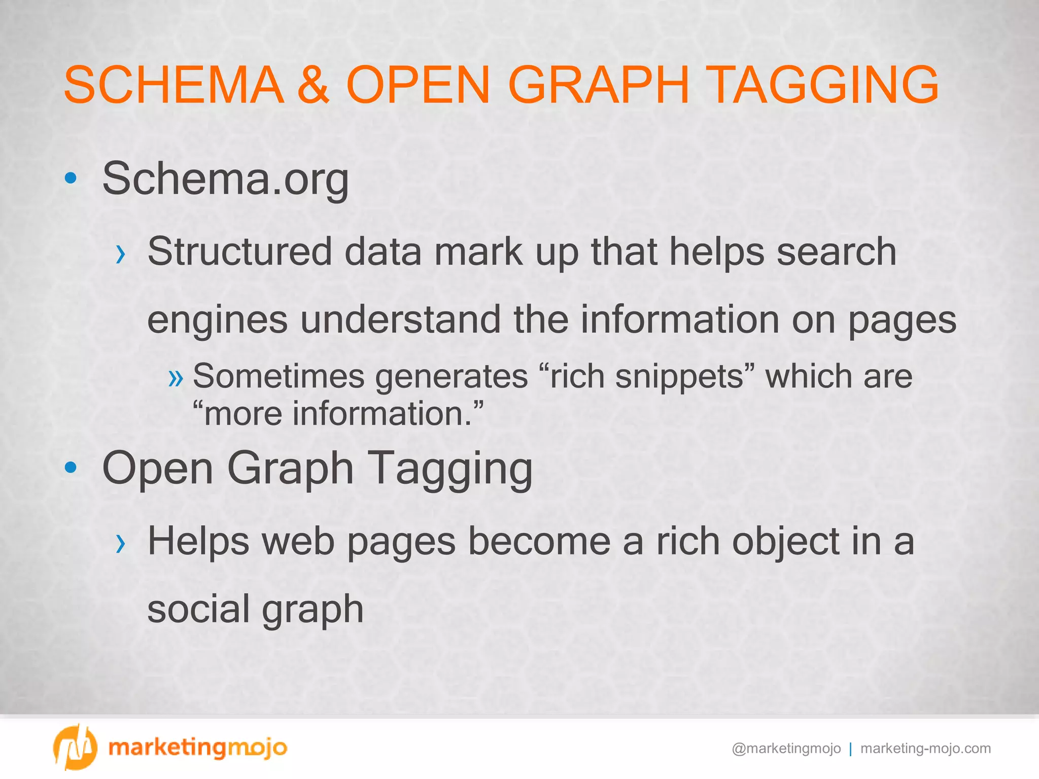 @marketingmojo | marketing-mojo.com
SCHEMA & OPEN GRAPH TAGGING
• Schema.org
› Structured data mark up that helps search
engines understand the information on pages
» Sometimes generates “rich snippets” which are
“more information.”
• Open Graph Tagging
› Helps web pages become a rich object in a
social graph
 