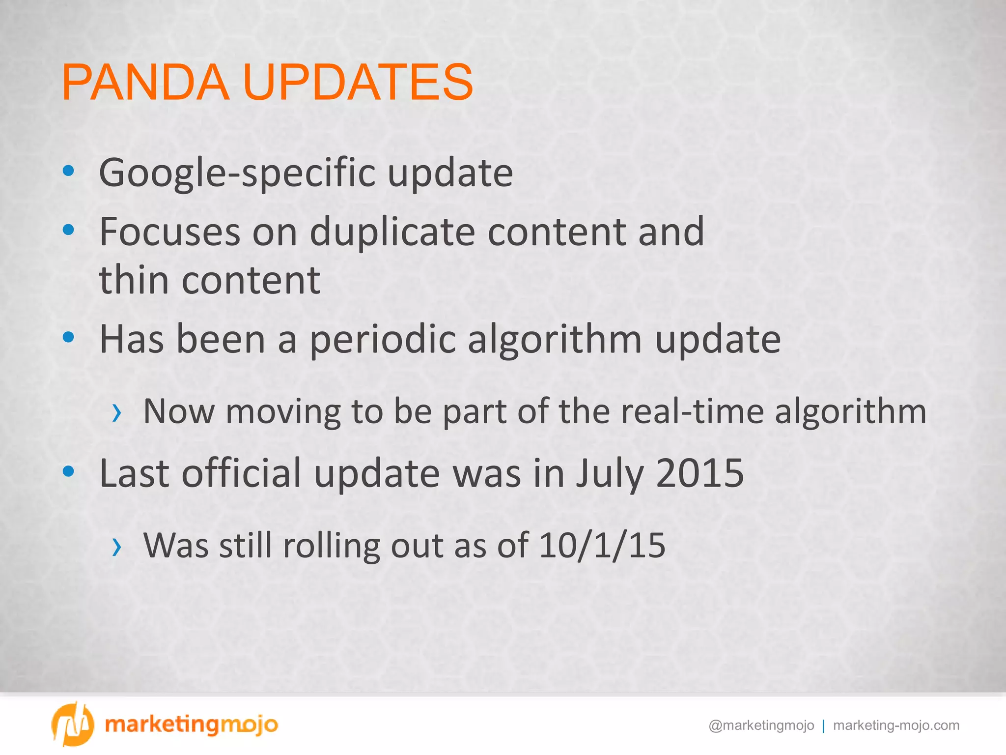 @marketingmojo | marketing-mojo.com
PANDA UPDATES
• Google-specific update
• Focuses on duplicate content and
thin content
• Has been a periodic algorithm update
› Now moving to be part of the real-time algorithm
• Last official update was in July 2015
› Was still rolling out as of 10/1/15
 