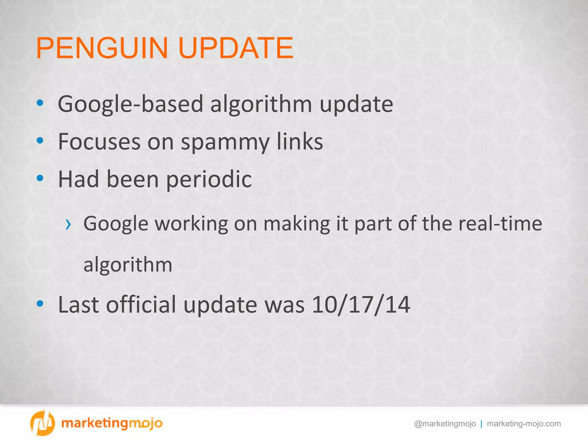 @marketingmojo | marketing-mojo.com
PENGUIN UPDATE
• Google-based algorithm update
• Focuses on spammy links
• Had been periodic
› Google working on making it part of the real-time
algorithm
• Last official update was 10/17/14
 