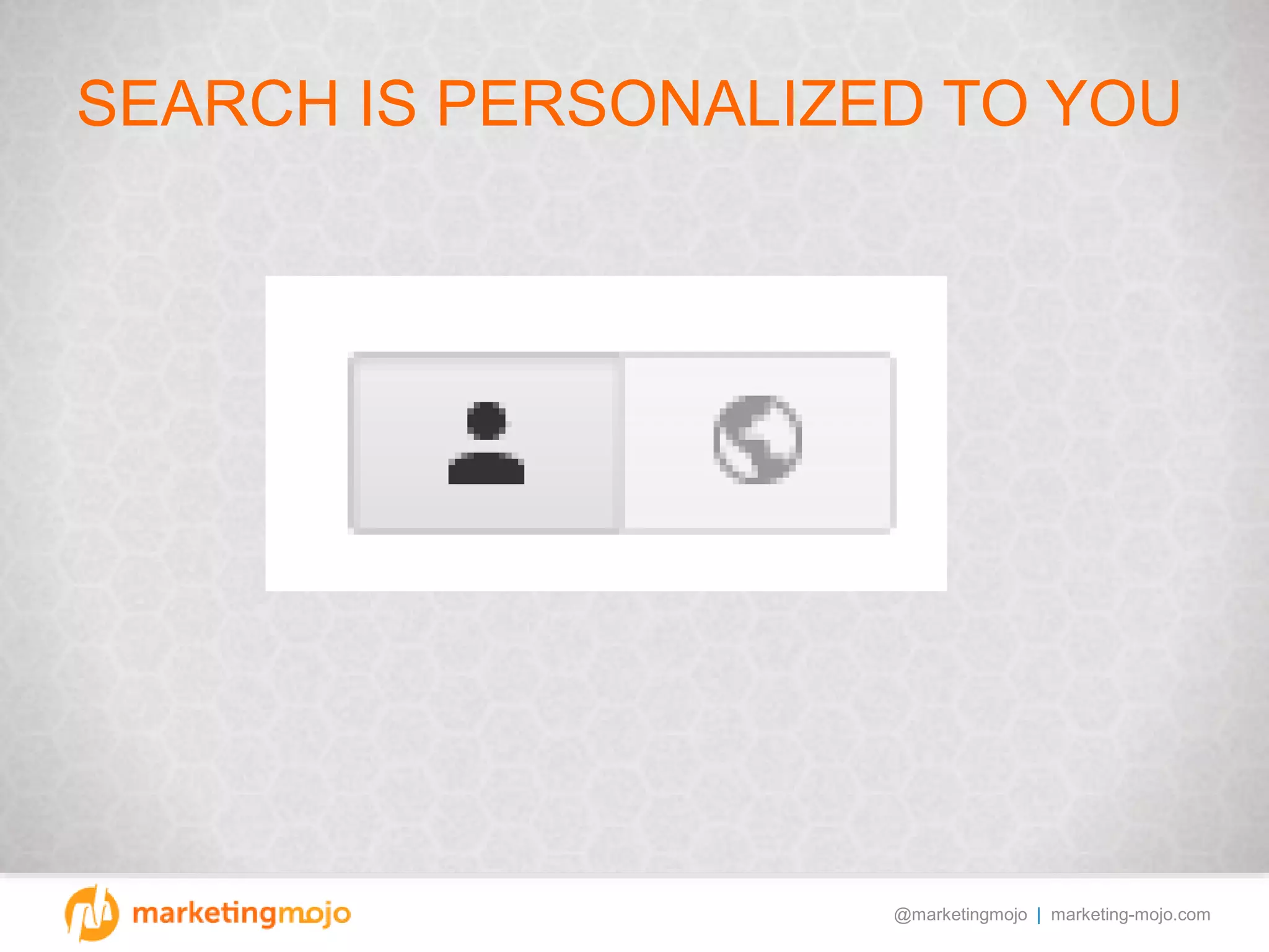 @marketingmojo | marketing-mojo.com
SEARCH IS PERSONALIZED TO YOU
 
