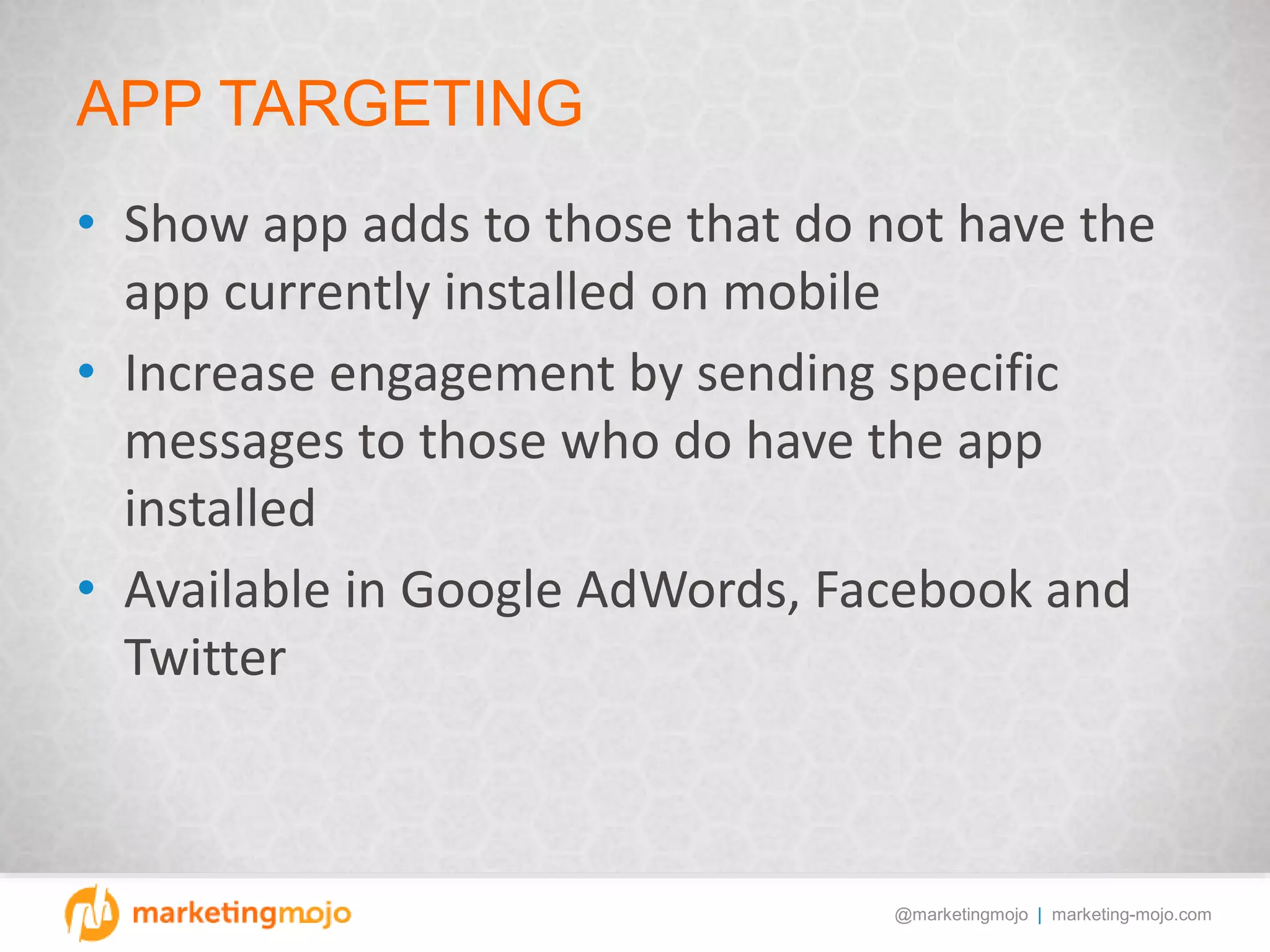 @marketingmojo | marketing-mojo.com
APP TARGETING
• Show app adds to those that do not have the
app currently installed on mobile
• Increase engagement by sending specific
messages to those who do have the app
installed
• Available in Google AdWords, Facebook and
Twitter
 