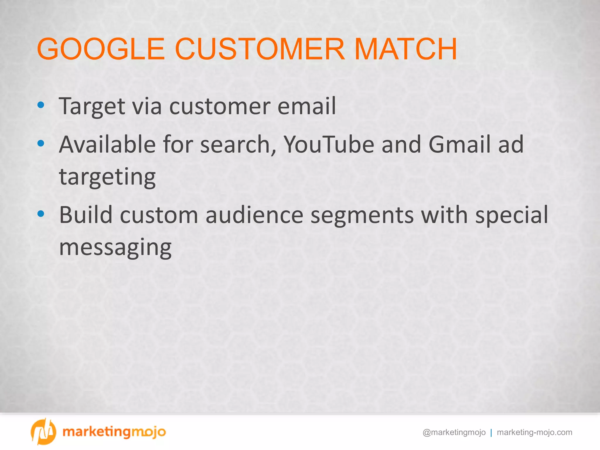 @marketingmojo | marketing-mojo.com
GOOGLE CUSTOMER MATCH
• Target via customer email
• Available for search, YouTube and Gmail ad
targeting
• Build custom audience segments with special
messaging
 