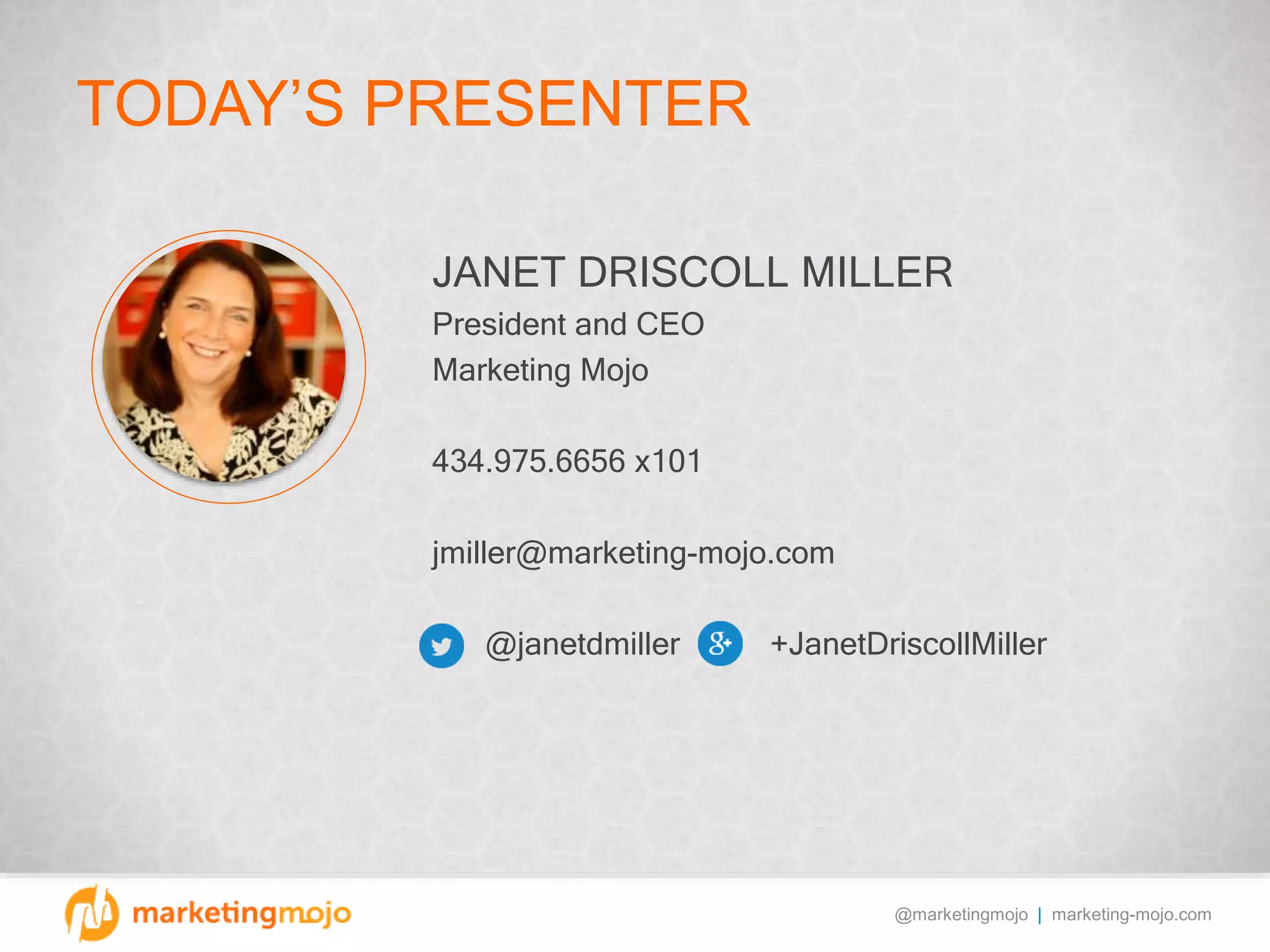 @marketingmojo | marketing-mojo.com
TODAY’S PRESENTER
JANET DRISCOLL MILLER
President and CEO
Marketing Mojo
434.975.6656 x101
jmiller@marketing-mojo.com
@janetdmiller +JanetDriscollMiller
 