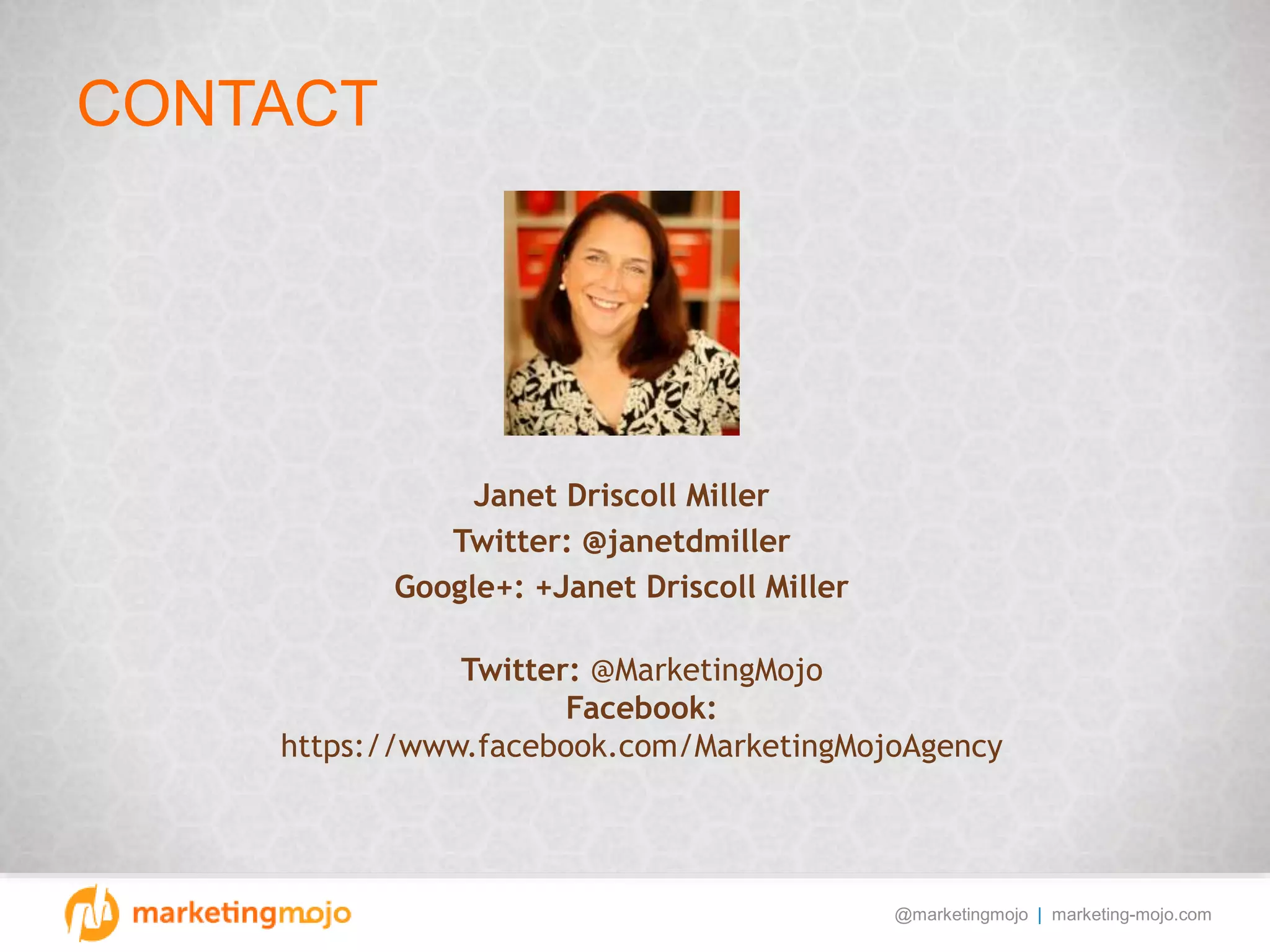 @marketingmojo | marketing-mojo.com
CONTACT
Twitter: @MarketingMojo
Facebook:
https://www.facebook.com/MarketingMojoAgency
Janet Driscoll Miller
Twitter: @janetdmiller
Google+: +Janet Driscoll Miller
 