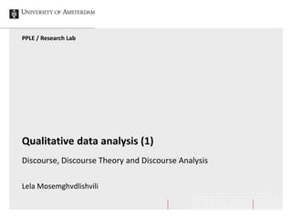 Qualitative data analysis (1)
Discourse, Discourse Theory and Discourse Analysis
Lela Mosemghvdlishvili
PPLE / Research Lab
 