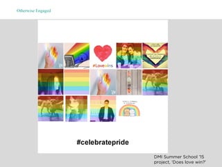 Otherwise Engaged
DMI Summer School ’15
project, ‘Does love win?’
 