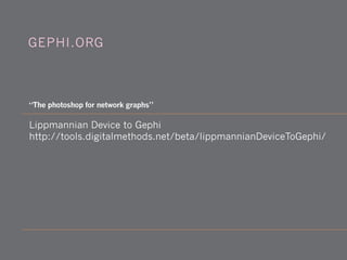 Lippmannian Device to Gephi
http://tools.digitalmethods.net/beta/lippmannianDeviceToGephi/
“The photoshop for network graphs”
GEPHI.ORG
 