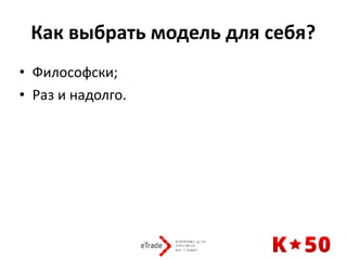 Как	выбрать	модель	для	себя?	
• Философски;	
• Раз	и	надолго.	
 