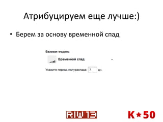 Атрибуцируем	
  еще	
  лучше:)	
  
•  Берем	
  за	
  основу	
  временной	
  спад	
  

 