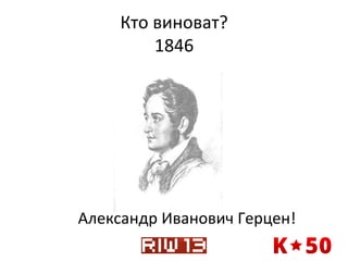 Кто	
  виноват?	
  
1846	
  

Александр	
  Иванович	
  Герцен!	
  
	
  

 