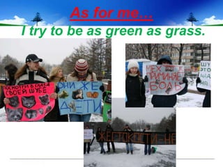 As for me…
I try to be as green as grass.
 