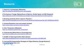 © 2020 Pony.AI
Resource
1. Exposure in photography (Wikipedia)
https://en.wikipedia.org/wiki/Exposure_(photography)
2.The Exposure Triangle: Making Sense of Aperture, Shutter Speed, and ISO (Petapixel)
https://petapixel.com/2017/03/25/exposure-triangle-making-sense-aperture-shutter-speed-iso
3. Boosting sensitivity (Vision research, Phantom ):
https://phantomhighspeed-service.force.com/servlet/servlet.FileDownload?file=00P1N00000dSuGDUA0
4. Contrast Resolution chart and analysis (Imatest)
https://www.imatest.com/docs/contrast-resolution/
5. Color Temperature (Wikipedia)
https://en.wikipedia.org/wiki/Color_temperature
6. Understanding White Balance (Cambridgecolor)
https://www.cambridgeincolour.com/tutorials/white-balance.htm
7. AutoML for Data Augmentation (Baris Ozmen)
https://blog.insightdatascience.com/automl-for-data-augmentation-e87cf692c366
8. Learning Data Augmentation Strategies for Object Detection (Google Research):
https://arxiv.org/abs/1906.11172
41
 