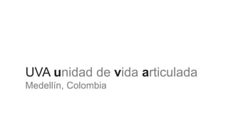 UVA unidad de vida articulada
Medellín, Colombia
 