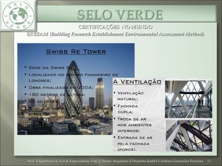 CERTIFICAÇÕES NO MUNDOCERTIFICAÇÕES NO MUNDO
BREEAM (BREEAM (Building Research Establishment Environmental Assessment Method)Building Research Establishment Environmental Assessment Method)
10MsC Engenharia Civil & Especialista Eng. Urbana Arquiteta Urbanista Isabel Cristina Guerreiro FerreiraMsC Engenharia Civil & Especialista Eng. Urbana Arquiteta Urbanista Isabel Cristina Guerreiro Ferreira
 