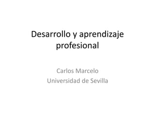 Desarrollo y aprendizaje
profesional
Carlos Marcelo
Universidad de Sevilla
 