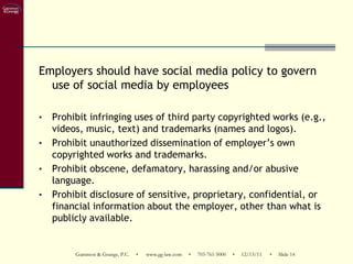 Employers should have social media policy to govern
  use of social media by employees

•   Prohibit infringing uses of th...