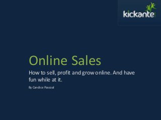 Online Sales
How to sell, profit and grow online. And have
fun while at it.
By Candice Pascoal
 