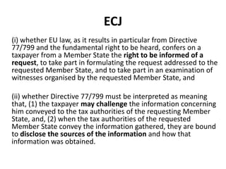 ECJ
(i) whether EU law, as it results in particular from Directive
77/799 and the fundamental right to be heard, confers o...