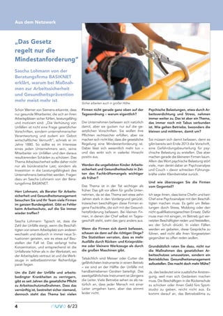 4 nuvo6/23
Aus dem Netzwerk
Sascha Lohmann von der
Beratungsfirma BASIKNET
erklärt, warum bei Maßnah-
men zur Arbeitssicherheit
und Gesundheitsprävention
mehr meist mehr ist
Schon Werner von Siemens erkannte, dass
nur gesunde Mitarbeiter, die sich an ihren
Arbeitsplätzen sicher fühlen, leistungsfähig
und motiviert sind: „Die Verhütung von
Unfällen ist nicht eine Frage gesetzlicher
Vorschriften, sondern unternehmerischer
Verantwortung und zudem ein Gebot
wirtschaftlicher Vernunft“, schrieb er im
Jahre 1880. So sollte es im Interesse
eines jeden Unternehmers sein, seine
Mitarbeiter vor Unfällen und den daraus
resultierenden Schäden zu schützen. Das
Thema Arbeitssicherheit sollte daher nicht
nur als bürokratische Last, sondern als
Investition in die Leistungsfähigkeit des
Unternehmens betrachtet werden. Fragen
dazu an Sascha Lohmann von der Bera-
tungsfirma BASIKNET.
Herr Lohmann, als Berater für Arbeits-
sicherheit und Gesundheitsmanagement
besuchen Sie und Ihr Team viele Firmen
im ganzen Bundesgebiet. Gibt es Fehler
beim Arbeitsschutz, auf die Sie immer
wieder treffen?
Sascha Lohmann: Typisch ist, dass die
Zahl der Unfälle steigt, wenn die Beschäf-
tigten von einem Arbeitsplatz zum anderen
wechseln und dadurch in immer neue Si-
tuationen geraten, wie es etwa auf Bau-
stellen der Fall ist. Das verlangt hohe
Konzentration, und entsprechend ist die
Unfallsrate höher als in der Werkstatt, wo
der Arbeitsplatz vertraut ist und die Werk-
zeuge in selbstbestimmter Reihenfolge
parat liegen.
Um die Zahl der Unfälle und arbeits-
bedingter Krankheiten zu verringern,
gibt es seit Jahren die gesetzliche Pflicht
zu Arbeitsschutzmaßnahmen. Dass das
vernünftig ist, bestreitet sicher niemand,
dennoch steht das Thema bei vielen
Firmen nicht gerade ganz oben auf der
Tagesordnung – warum eigentlich?
Die Unternehmen befassen sich natürlich
damit, aber sie gucken nur auf die ge-
setzlichen Vorschriften. Sie wollen ihre
Pflichten rechtssicher erfüllen, aber sie
machen sich nicht klar, dass die gesetzliche
Regelung eine Mindestanforderung ist.
Dabei lässt sich wesentlich mehr tun –
und das wirkt sich in vielerlei Hinsicht
positiv aus.
Werden die ungeliebten Kinder Arbeits-
sicherheit und Gesundheitsschutz in Zei-
ten des Fachkräftemangels wichtiger
als früher?
Das Thema ist in der Tat wichtiger als
früher. Das gilt vor allem für große Unter-
nehmen, da ist das Thema seit etwa zehn
Jahren stark in den Vordergrund gerückt.
Inzwischen beschäftigen diese Firmen ei-
gene Fachkräfte, die sich mit der Gesund-
heitsförderung befassen. Bei kleinen Fir-
men, in denen der Chef selbst im Tages-
geschäft steht, sieht das ganz anders aus.
Wenn die Firmen sich damit befassen,
schauen sie dann auf die richtigen Dinge?
Die Statistiken verraten, dass es mehr
Ausfälle durch Rücken- und Knieproble-
me oder kleinere Werkzeuge als durch
die großen Maschinen gibt.
Tatsächlich sind Messer oder Cutter die
gefährlichsten Instrumente in einem Betrieb
– sie sind an der Hälfte der Unfälle mit
handbetriebenen Geräten beteiligt. Das
zweitgefährlichste Instrument ist übrigens
die Leiter. Viele Betriebe sehen es als na-
türlich an, dass jeder Mensch mit einer
Leiter umgehen kann, aber das stimmt
leider nicht.
Psychische Belastungen, etwa durch Ar-
beitsverdichtung und Stress, nehmen
immer weiter zu. Das ist aber ein Thema,
das immer noch mit Tabus verbunden
ist. Wie gehen Betriebe, besonders die
kleinen und mittleren, damit um?
Sie müssen sich damit befassen, denn es
gibt bereits seit Ende 2013 die Vorschrift,
eine Gefährdungsbeurteilung für psy-
chische Belastung zu erstellen. Das aber
machen gerade die kleineren Firmen kaum.
Allein das Wort psychische Belastung stört
viele, man denkt dabei an Psychoanalyse
und Couch – davor schrecken Führungs-
kräfte vieler Kleinbetriebe zurück.
Und wie überzeugen Sie die Firmen
vom Gegenteil?
Ich sage ihnen, dass keine Chefin und kein
Chef eine Psychoanalyse mit den Beschäf-
tigten machen muss. Es geht um Belas-
tungen durch Stress, Mobbing oder den
nicht qualifikationsgerechten Einsatz. Dafür
muss man mit einigen, im Betrieb gut ver-
netzten Beschäftigten reden und feststellen,
wo der Schuh drückt. In vielen Fällen
werden wir gebeten, diese Gespräche zu
führen, weil nicht alle ihren Vorgesetzten
gegenüber so offen reden wollen.
Grundsätzlich raten Sie dazu, nicht nur
die Maßnahmen des gesetzlichen Ar-
beitsschutzes umzusetzen, sondern ein
Betriebliches Gesundheitsmanagement
aufzustellen. Das macht doch mehr Mühe?
Ja, das bedeutet eine zusätzliche Anstren-
gung, weil man sich Gedanken machen
muss. Die Beschäftigen in die Rückenschule
zu schicken oder ihnen Geld fürs Sport-
studio zu geben, reicht nicht aus. Es
kommt darauf an, das Betriebsklima zu
„Das Gesetz
regelt nur die
Mindestanforderung“
Sicher arbeiten auch in großer Höhe.
 