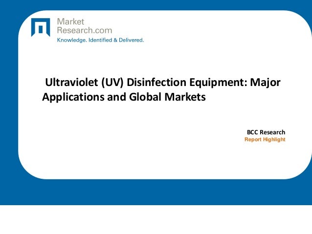 Ultraviolet (UV) Disinfection Equipment: Major
Applications and Global Markets
BCC Research
Report Highlight
 