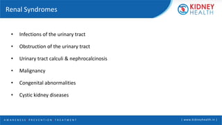 A W A R E N E S S | P R E V E N T I O N | T R E A T M E N T | www.kidneyhealth.in |
Renal Syndromes
• Infections of the urinary tract
• Obstruction of the urinary tract
• Urinary tract calculi & nephrocalcinosis
• Malignancy
• Congenital abnormalities
• Cystic kidney diseases
 