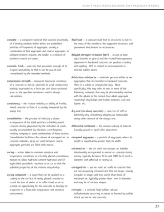 concrete – a composite material that consists essentially
of a binding medium within which are embedded
particles of fragments of aggregate, usually a
combination of fine aggregate and coarse aggregate; in
portland-cement concrete, the binder is a mixture of
portland cement and water.
concrete, fresh – concrete that possesses enough of its
original workability so that it can be placed and
consolidated by the intended methods.
compressive strength – measured maximum resistance
of a concrete or mortar specimen to axial compressive
loading; expressed as a force per unit cross-sectional
area; or the specified resistance used in design
calculations.
consistency – the relative mobility or ability of freshly
mixed concrete to flow; it is usually measured by the
slump test.
consolidation – the process of inducing a closer
arrangement of the solid particles in freshly mixed
concrete during placement by the reduction of voids,
usually accomplished by vibration, centrifugation,
rodding, tamping or some combination of these actions.
Consolidation facilitates the release of entrapped air; as
concrete subsides, large air voids between coarse
aggregate particles are filled with mortar.
curing – action taken to maintain moisture and
temperature conditions in a freshly placed cementitious
mixture to allow hydraulic cement hydration and (if
applicable) pozzolanic reactions to occur so that the
potential properties of the mixture may devlop.
curing compound – a liquid that can be applied as a
coating to the surface of newly placed concrete to
retard the loss of water or to reflect heat so as to
provide an opportunity for the concrete to develop its
properties in a favorable temperature and moisture
environment.
dead load – a constant load that in structures is due to
the mass of the members, the supported structure, and
permanent attachments or accessories.
delayed ettringite formation (DEF) – occurs at later
ages (months to years) and the related heterogeneous
expansion in hardened concrete can produce cracking
and spalling. DEF is related to environmental or
internal sulfate attack.
deleterious substances – materials present within or on
aggregates that are harmful to hardened concrete,
often in a subtle or unexpected way. More
specifically, this may refer to one or more of the
following: materials that may be detrimentally reactive
with the alkalis in the cement (see alkali aggregate
reactivity); clay lumps and friable particles; coal and
lignite; etc.
dry-cast (no-slump concrete) – concrete of stiff or
extremely dry consistency showing no measurable
slump after removal of the slump cone.
differential settlement – the uneven sinking of material
(usually gravel or sand) after placement.
elongated aggregate – a particle of aggregate where its
length is significantly greater than its width.
entrained air – see air void; microscopic air bubbles
intentionally incorporated in mortar or concrete during
mixing, typically between 10 Ìm and 1,000 Ìm (1 mm) in
diameter and spherical or nearly so.
entrapped air – see air void; air voids in concrete that
are not purposely entrained and that are larger, mainly
irregular in shape, and less useful than those of
entrained air; typically greater than 1 mm in diameter
and may be of various shapes.
ettringite – a mineral, high-sulfate calcium
sulfoaluminate occurring in nature or formed by sulfate
attack on mortar and concrete.
27
UTILITY VAULT MANUFACTURING BEST PRACTICES MANUAL
 