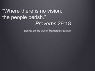 posted on the wall of Hampton's garage
"Where there is no vision,
the people perish.”
Proverbs 29:18
 