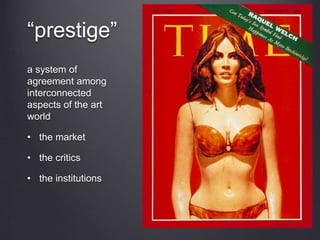 “prestige”
a system of
agreement among
interconnected
aspects of the art
world
• the market
• the critics
• the institutions
 