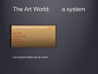 The Art World: a system
AN INTERLINKED SYSTEM OF:
•MONEY
•PRESTIGE
•IDEAS
•FASHION
Let’s explore these one at a time.
 
