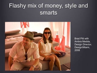 Flashy mix of money, style and
smarts
Brad Pitt with
Ambra Medda,
Design Director,
Design/Miami,
2008
 
