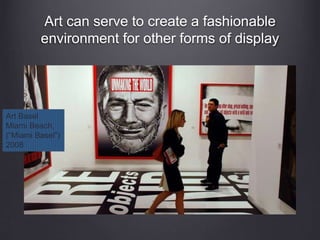 Art can serve to create a fashionable
environment for other forms of display
Art Basel
Miami Beach,
(“Miami Basel”)
2008
 