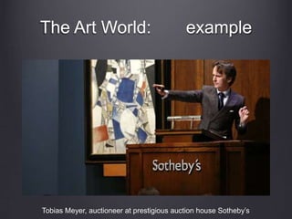 The Art World: example
Tobias Meyer, auctioneer at prestigious auction house Sotheby’s
 