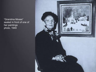 “Grandma Moses”
seated in front of one of
her paintings
photo, 1949
 